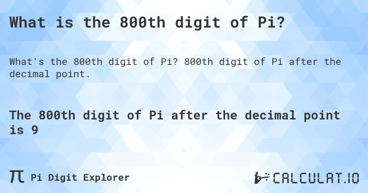 What is the 800th digit of Pi?. 800th digit of Pi after the decimal point.