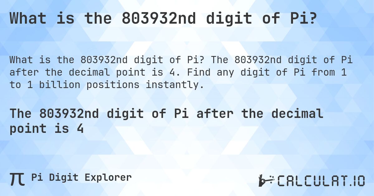 What is the 803932nd digit of Pi?. The 803932nd digit of Pi after the decimal point is 4. Find any digit of Pi from 1 to 1 billion positions instantly.