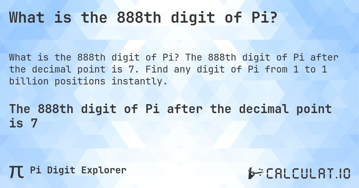 What is the 888th digit of Pi?. The 888th digit of Pi after the decimal point is 7. Find any digit of Pi from 1 to 1 billion positions instantly.