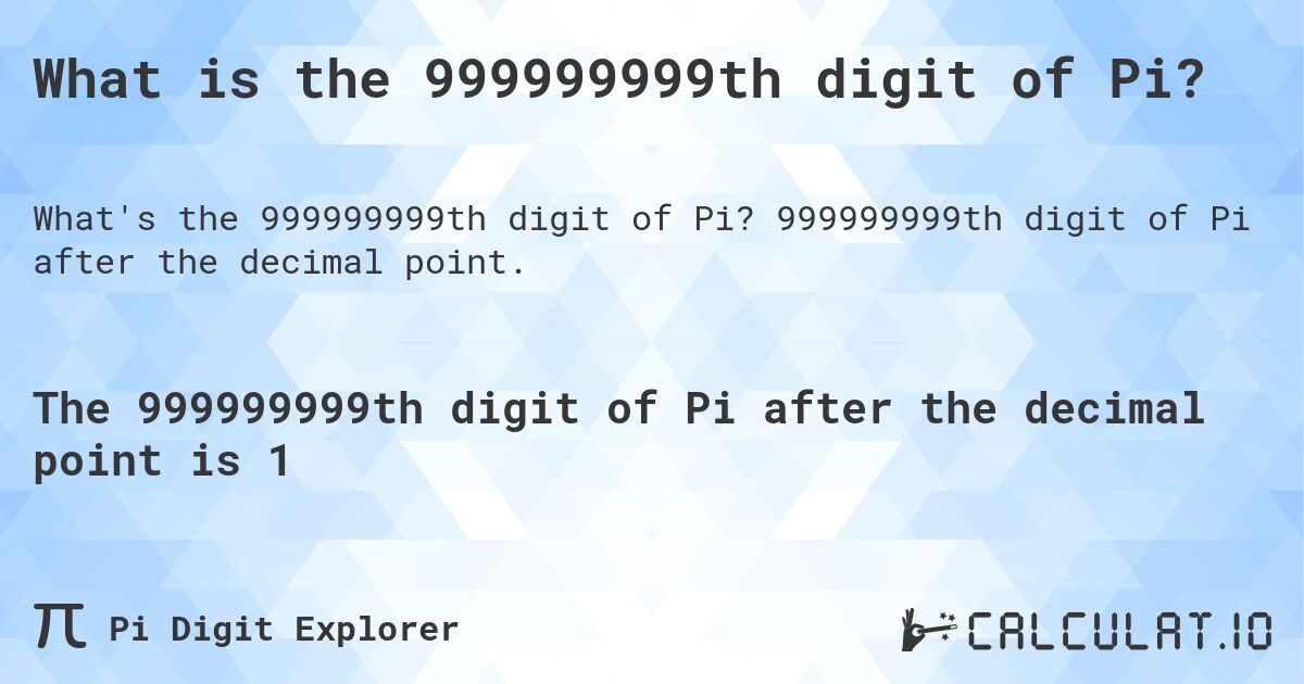 What is the 999999999th digit of Pi?. 999999999th digit of Pi after the decimal point.