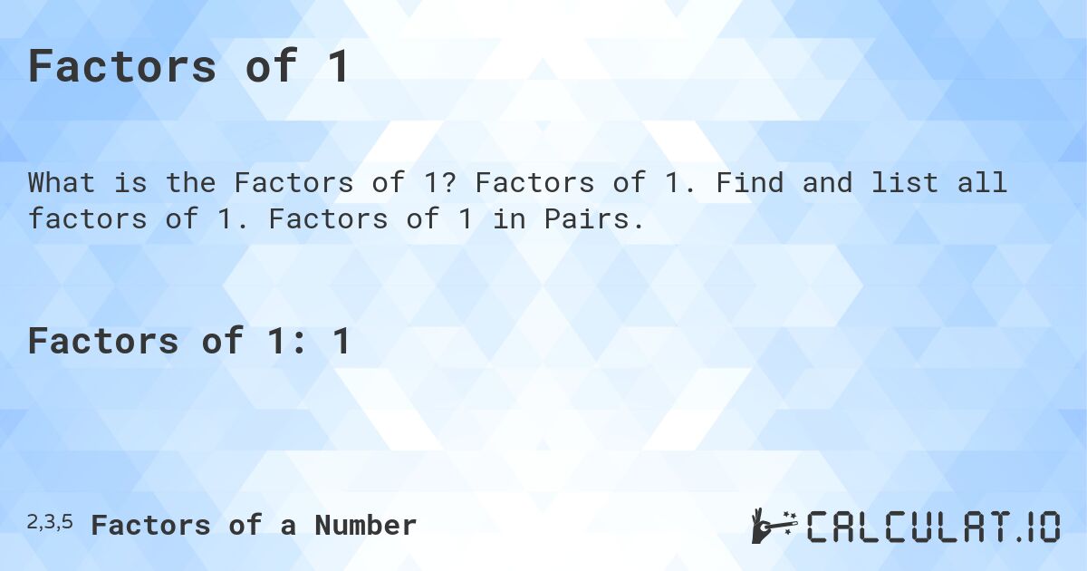 Factors of 1. Factors of 1. Find and list all factors of 1. Factors of 1 in Pairs.