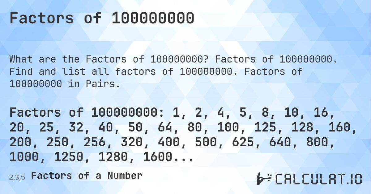 Factors of 100000000. Factors of 100000000. Find and list all factors of 100000000. Factors of 100000000 in Pairs.