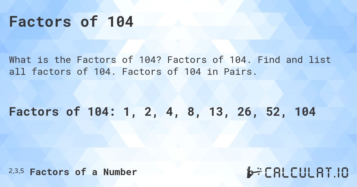 Factors of 104. Factors of 104. Find and list all factors of 104. Factors of 104 in Pairs.