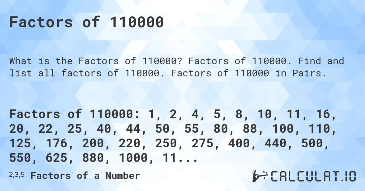 Factors of 110000. Factors of 110000. Find and list all factors of 110000. Factors of 110000 in Pairs.