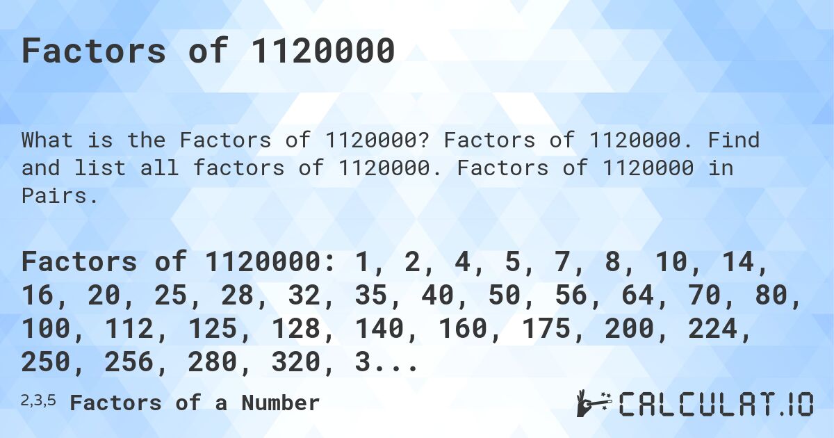 Factors of 1120000. Factors of 1120000. Find and list all factors of 1120000. Factors of 1120000 in Pairs.