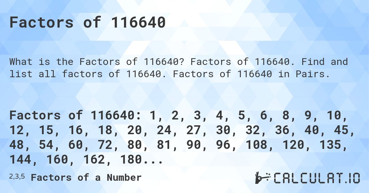 Factors of 116640. Factors of 116640. Find and list all factors of 116640. Factors of 116640 in Pairs.