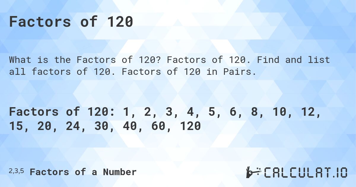 Factors of 120. Factors of 120. Find and list all factors of 120. Factors of 120 in Pairs.