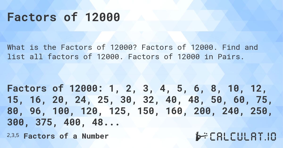 Factors of 12000. Factors of 12000. Find and list all factors of 12000. Factors of 12000 in Pairs.