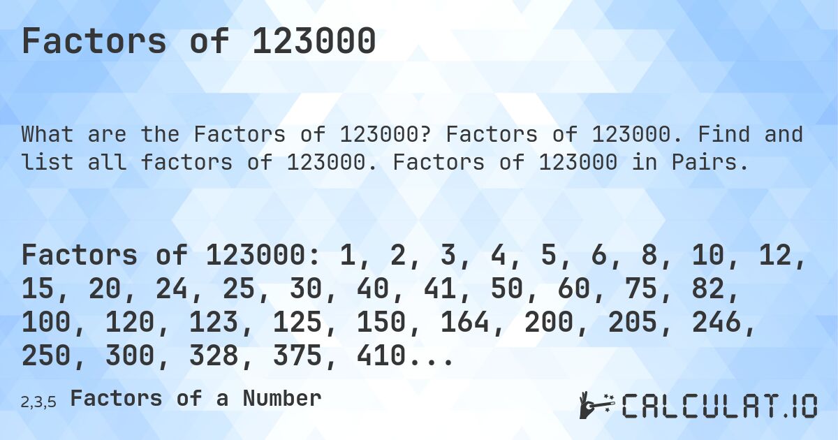 Factors of 123000. Factors of 123000. Find and list all factors of 123000. Factors of 123000 in Pairs.