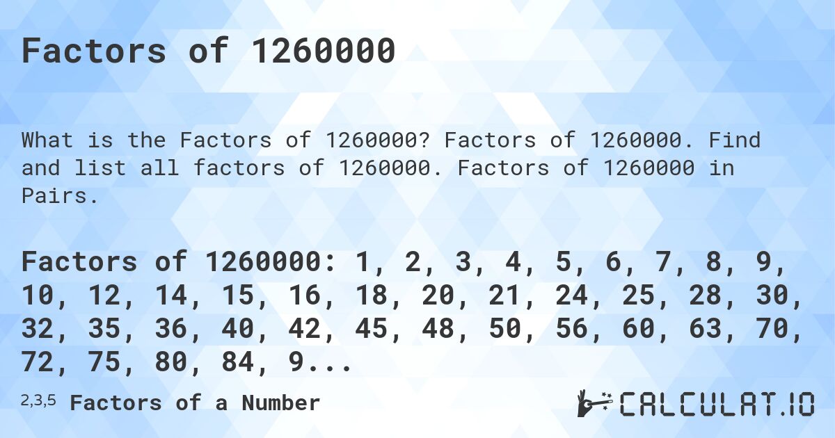Factors of 1260000. Factors of 1260000. Find and list all factors of 1260000. Factors of 1260000 in Pairs.