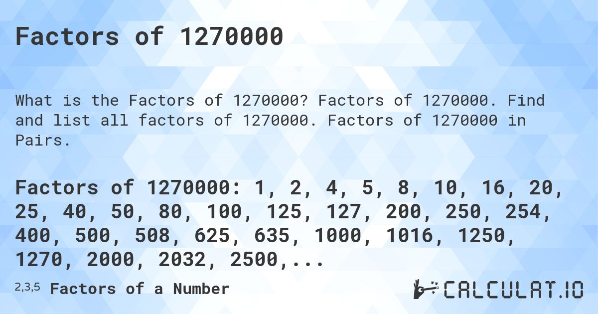 Factors of 1270000. Factors of 1270000. Find and list all factors of 1270000. Factors of 1270000 in Pairs.
