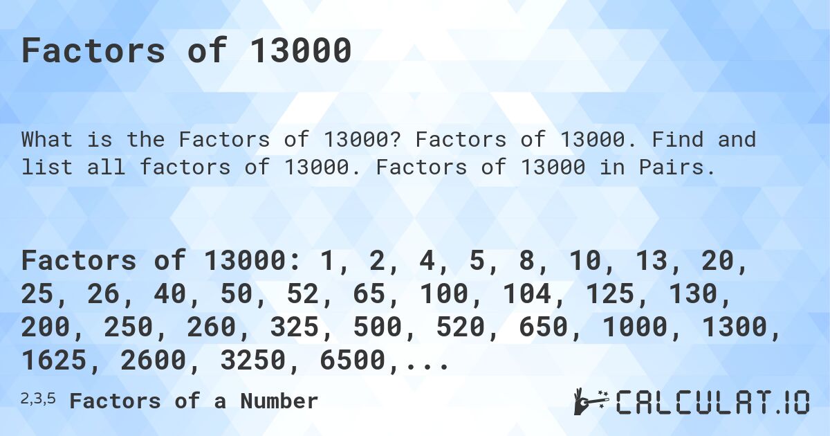 Factors of 13000. Factors of 13000. Find and list all factors of 13000. Factors of 13000 in Pairs.