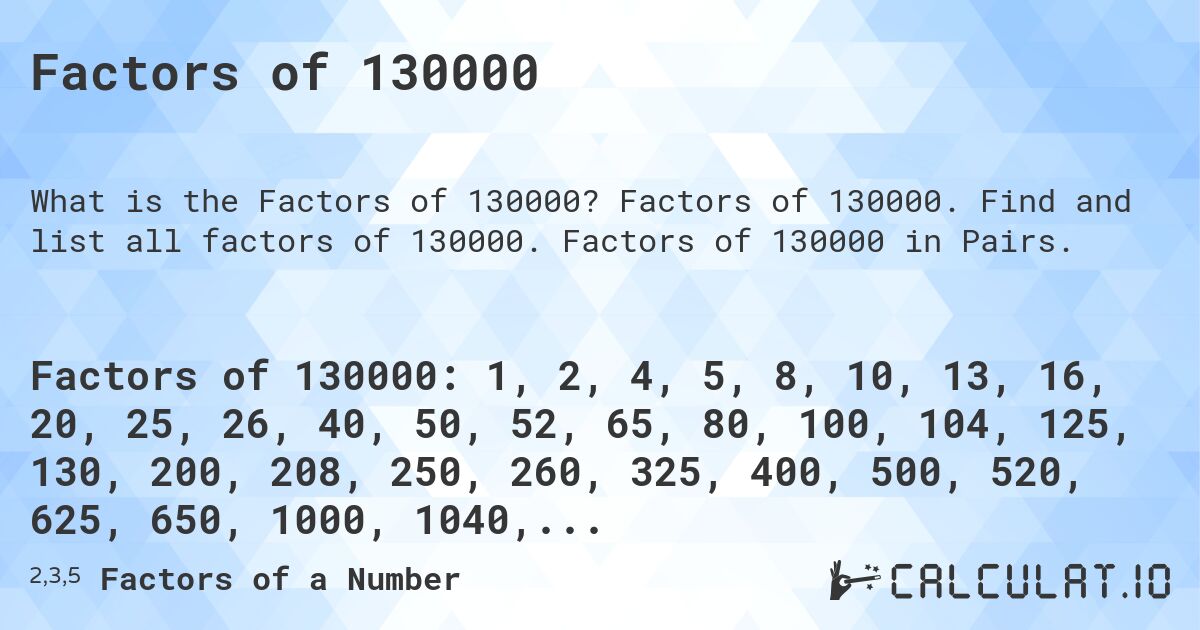Factors of 130000. Factors of 130000. Find and list all factors of 130000. Factors of 130000 in Pairs.