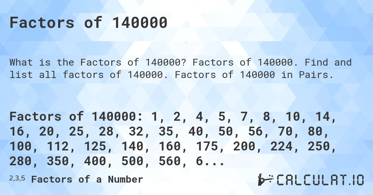 Factors of 140000. Factors of 140000. Find and list all factors of 140000. Factors of 140000 in Pairs.