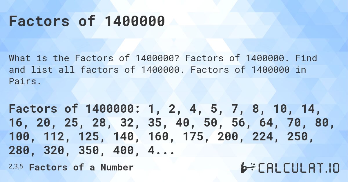 Factors of 1400000. Factors of 1400000. Find and list all factors of 1400000. Factors of 1400000 in Pairs.