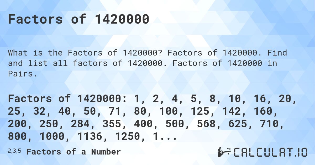 Factors of 1420000. Factors of 1420000. Find and list all factors of 1420000. Factors of 1420000 in Pairs.