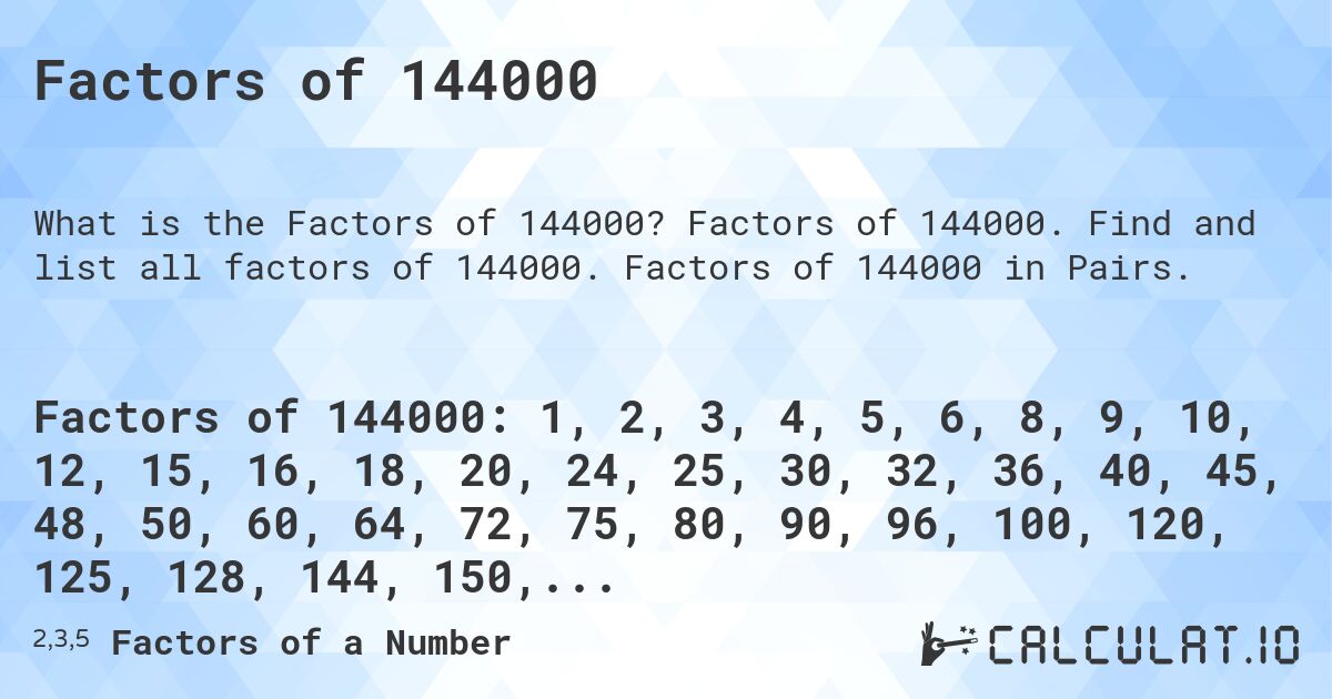 Factors of 144000. Factors of 144000. Find and list all factors of 144000. Factors of 144000 in Pairs.