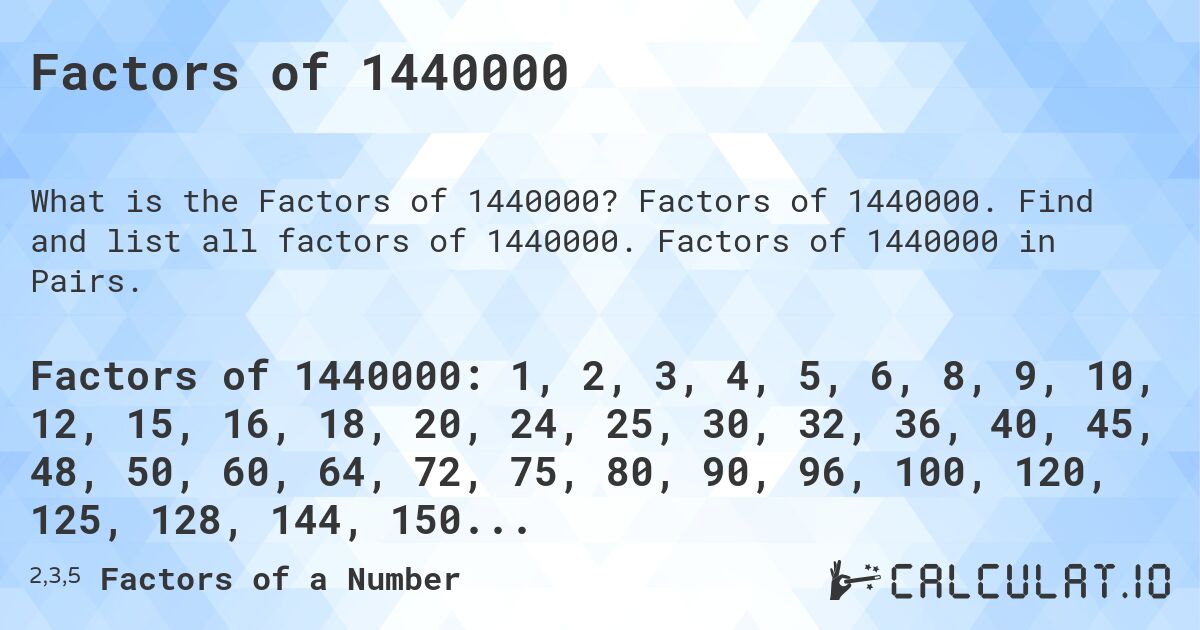 Factors of 1440000. Factors of 1440000. Find and list all factors of 1440000. Factors of 1440000 in Pairs.
