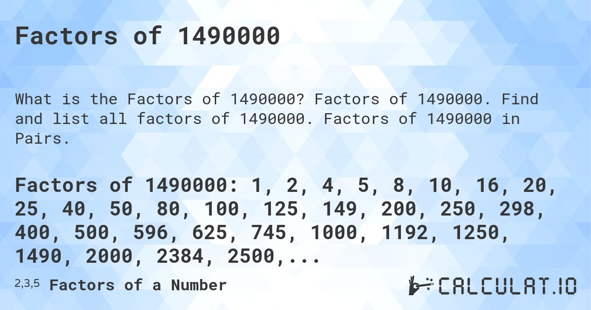 Factors of 1490000. Factors of 1490000. Find and list all factors of 1490000. Factors of 1490000 in Pairs.