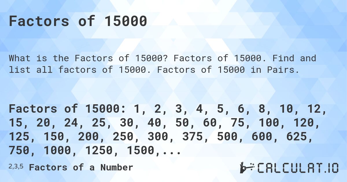 Factors of 15000. Factors of 15000. Find and list all factors of 15000. Factors of 15000 in Pairs.