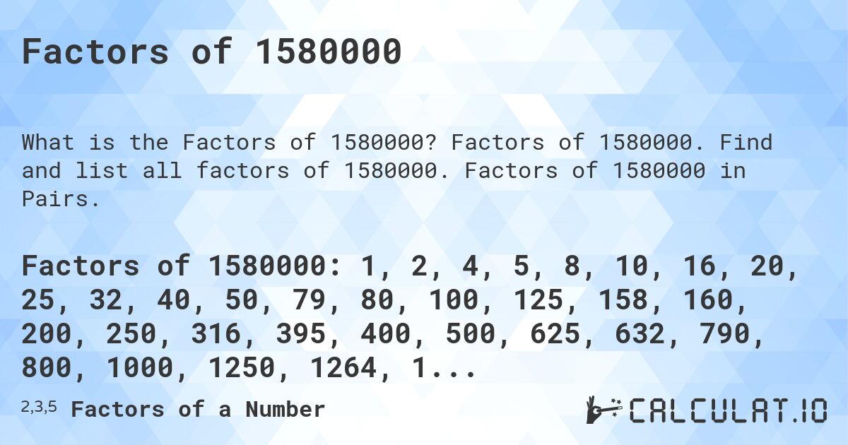 Factors of 1580000. Factors of 1580000. Find and list all factors of 1580000. Factors of 1580000 in Pairs.