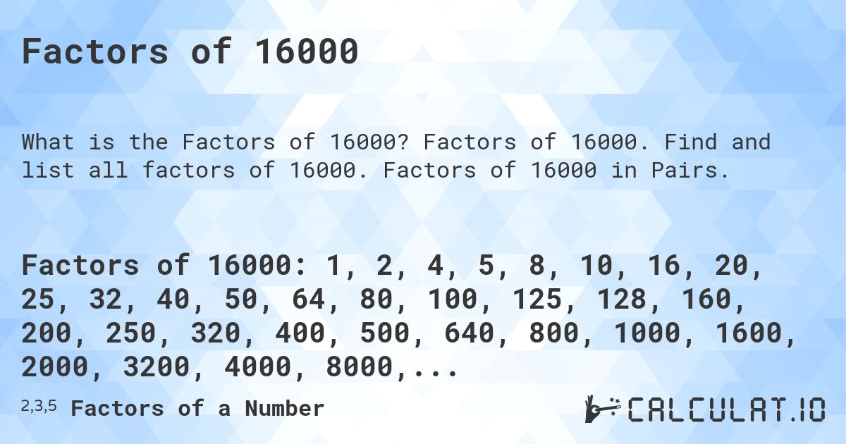 Factors of 16000. Factors of 16000. Find and list all factors of 16000. Factors of 16000 in Pairs.