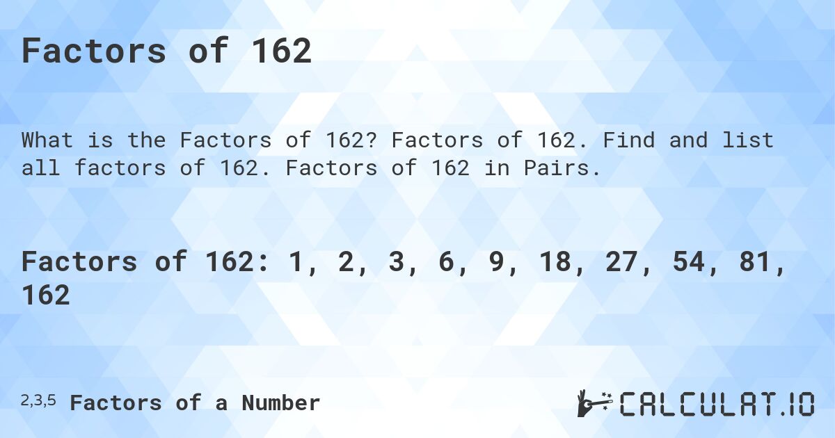 Factors of 162. Factors of 162. Find and list all factors of 162. Factors of 162 in Pairs.