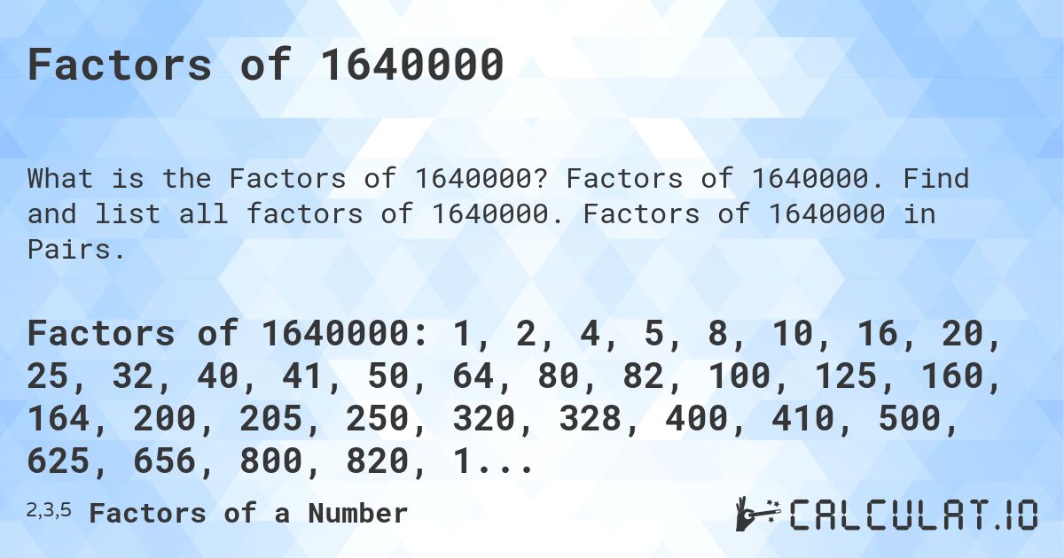Factors of 1640000. Factors of 1640000. Find and list all factors of 1640000. Factors of 1640000 in Pairs.