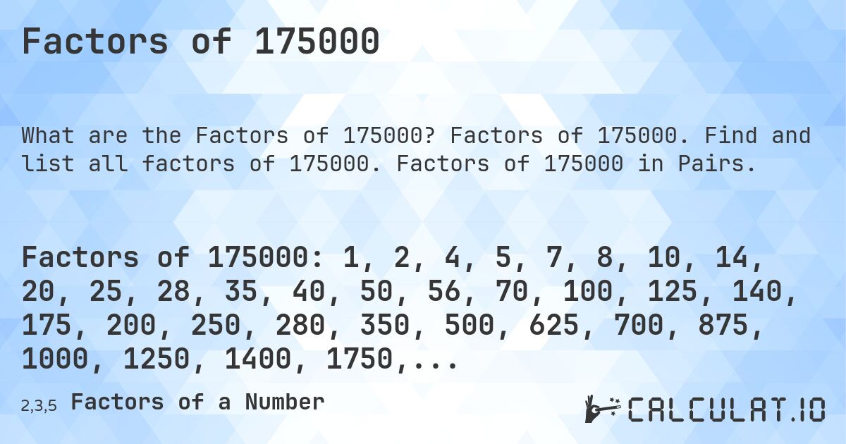 Factors of 175000. Factors of 175000. Find and list all factors of 175000. Factors of 175000 in Pairs.