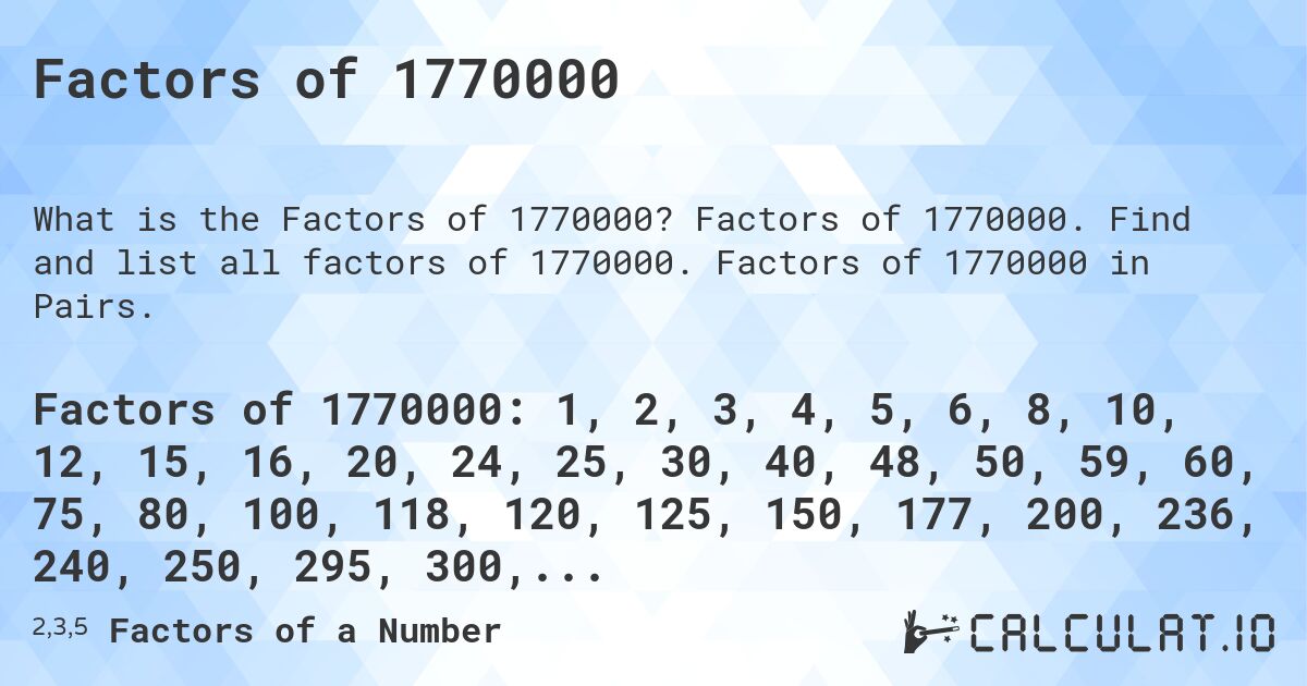 Factors of 1770000. Factors of 1770000. Find and list all factors of 1770000. Factors of 1770000 in Pairs.