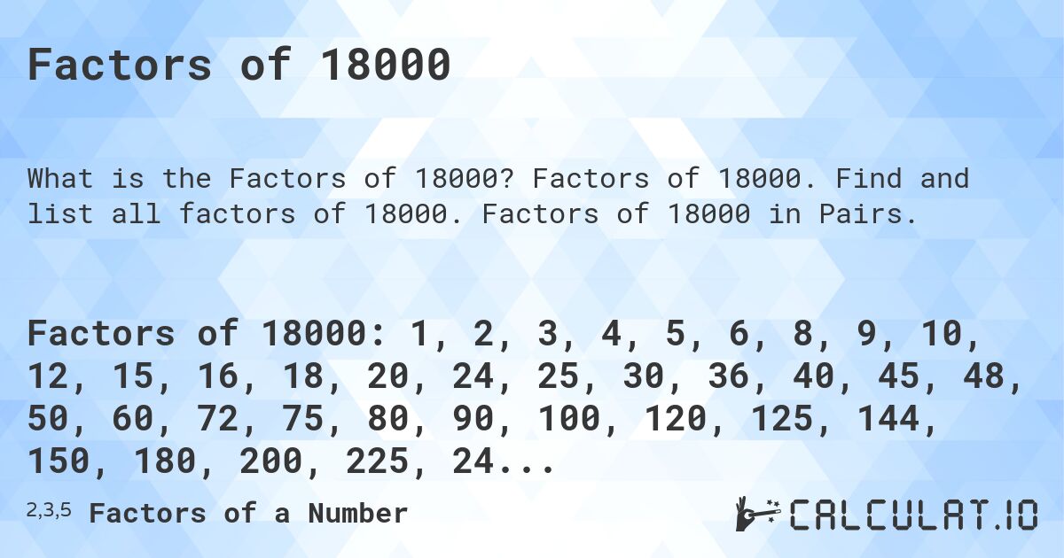 Factors of 18000. Factors of 18000. Find and list all factors of 18000. Factors of 18000 in Pairs.