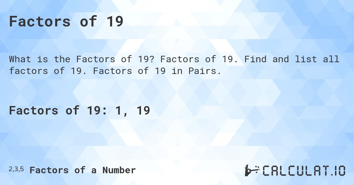 Factors of 19. Factors of 19. Find and list all factors of 19. Factors of 19 in Pairs.