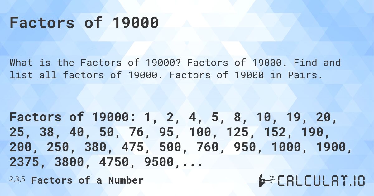 Factors of 19000. Factors of 19000. Find and list all factors of 19000. Factors of 19000 in Pairs.