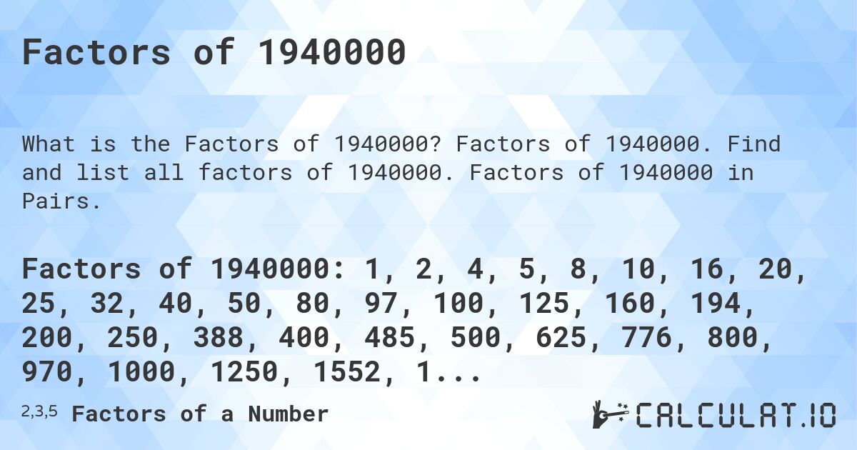 Factors of 1940000. Factors of 1940000. Find and list all factors of 1940000. Factors of 1940000 in Pairs.
