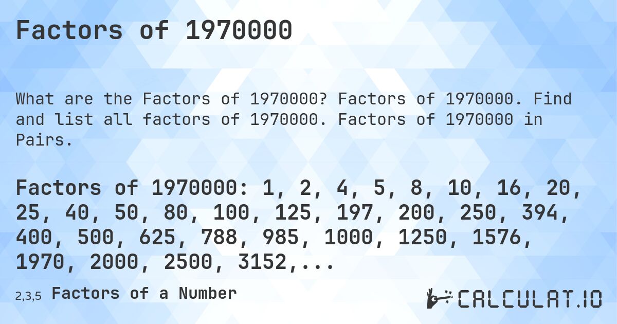 Factors of 1970000. Factors of 1970000. Find and list all factors of 1970000. Factors of 1970000 in Pairs.