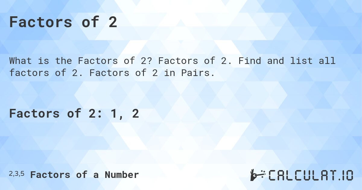 Factors of 2. Factors of 2. Find and list all factors of 2. Factors of 2 in Pairs.