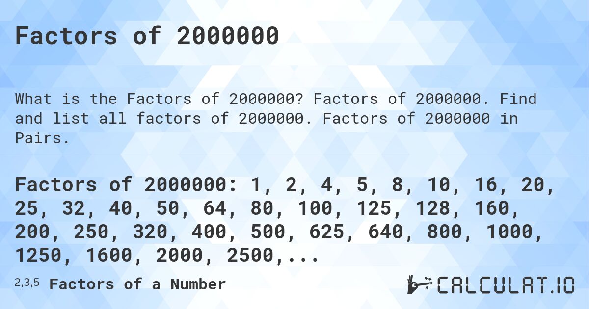Factors of 2000000. Factors of 2000000. Find and list all factors of 2000000. Factors of 2000000 in Pairs.