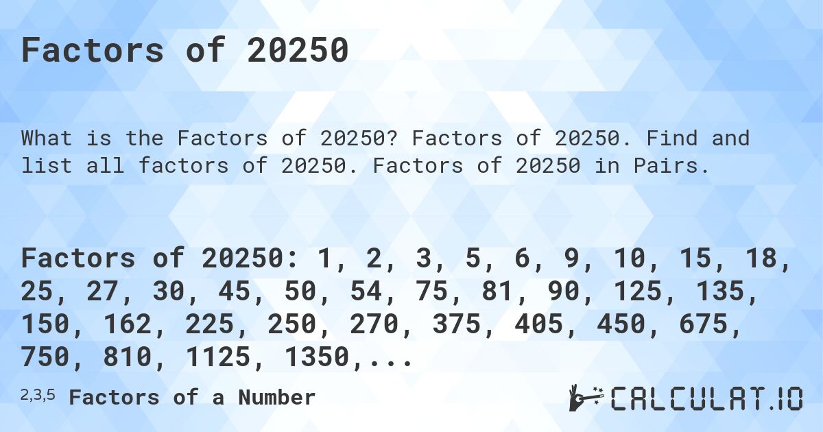 Factors of 20250. Factors of 20250. Find and list all factors of 20250. Factors of 20250 in Pairs.