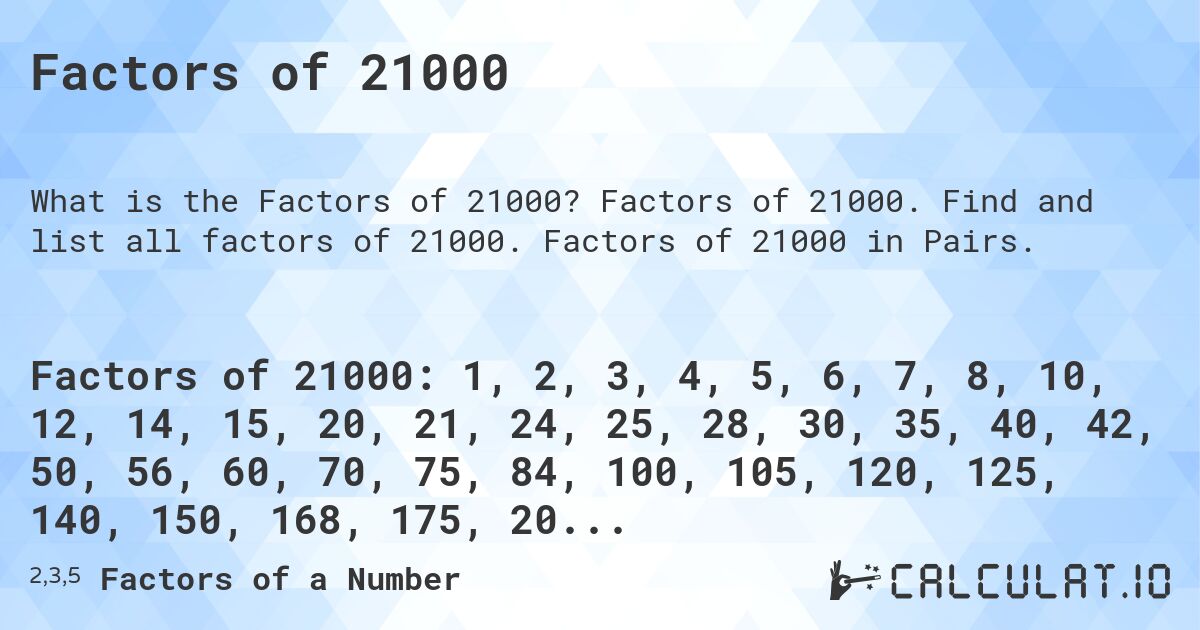 Factors of 21000. Factors of 21000. Find and list all factors of 21000. Factors of 21000 in Pairs.