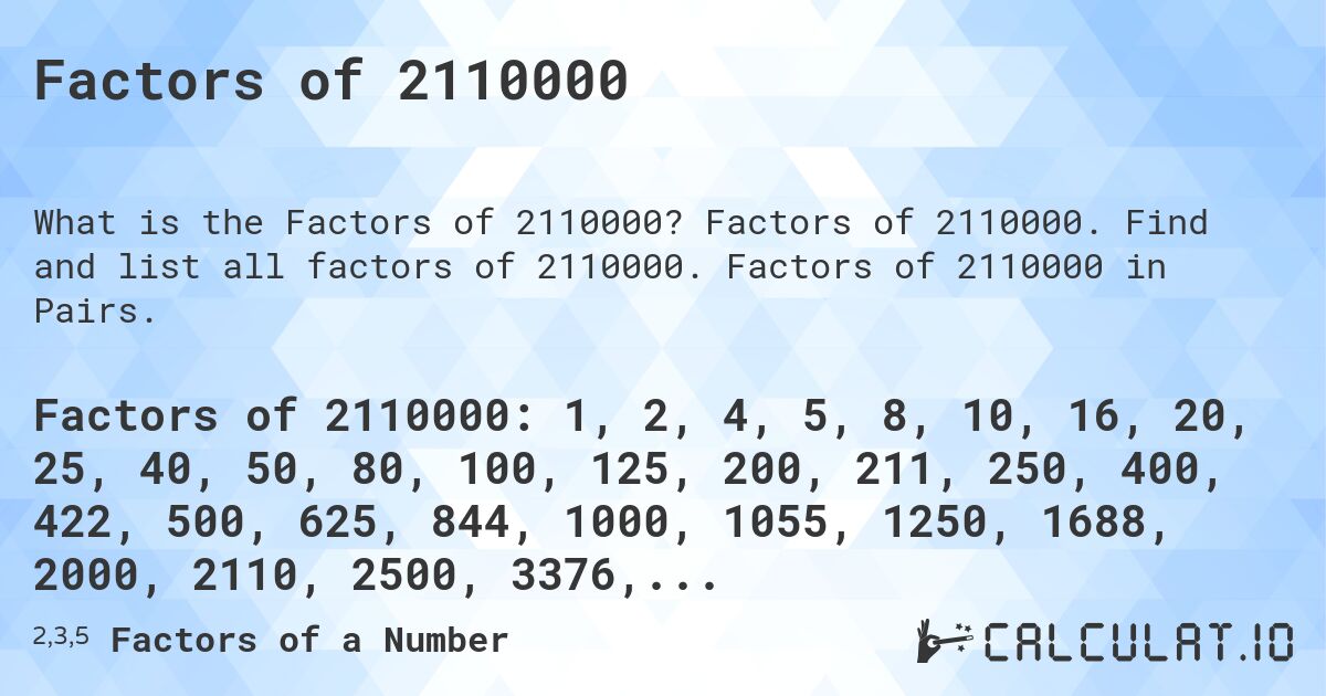 Factors of 2110000. Factors of 2110000. Find and list all factors of 2110000. Factors of 2110000 in Pairs.