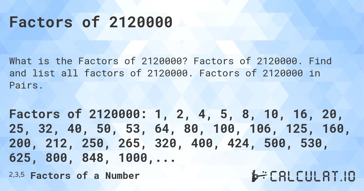 Factors of 2120000. Factors of 2120000. Find and list all factors of 2120000. Factors of 2120000 in Pairs.