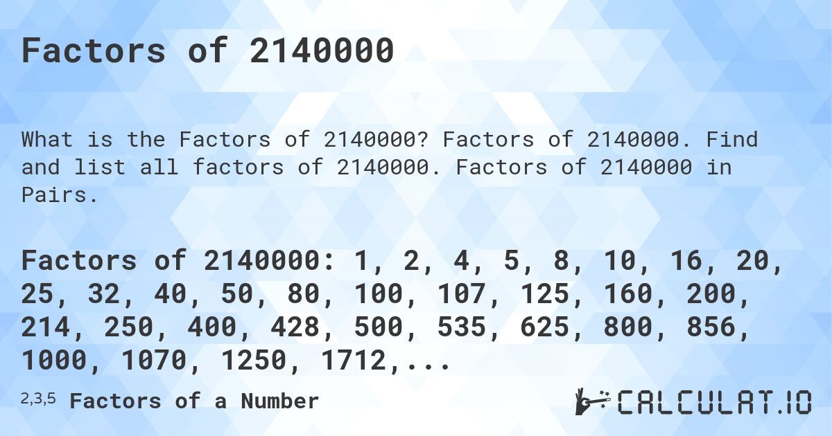 Factors of 2140000. Factors of 2140000. Find and list all factors of 2140000. Factors of 2140000 in Pairs.