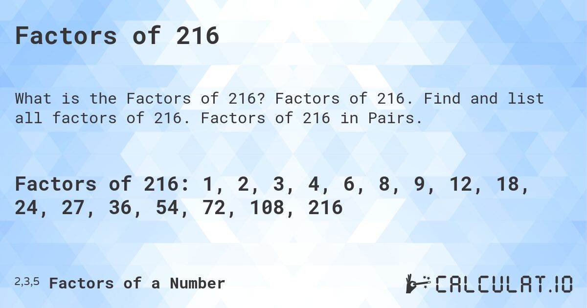 Factors of 216. Factors of 216. Find and list all factors of 216. Factors of 216 in Pairs.