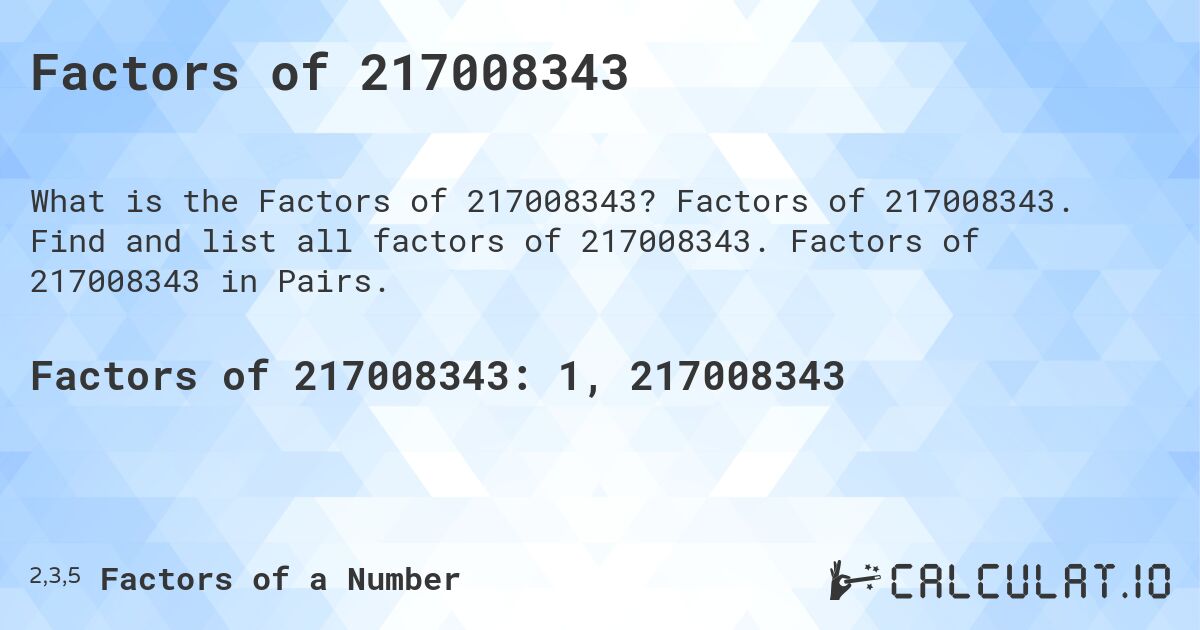 Factors of 217008343. Factors of 217008343. Find and list all factors of 217008343. Factors of 217008343 in Pairs.