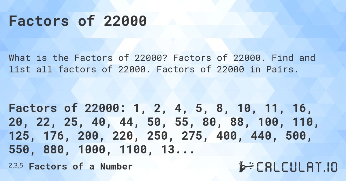 Factors of 22000. Factors of 22000. Find and list all factors of 22000. Factors of 22000 in Pairs.