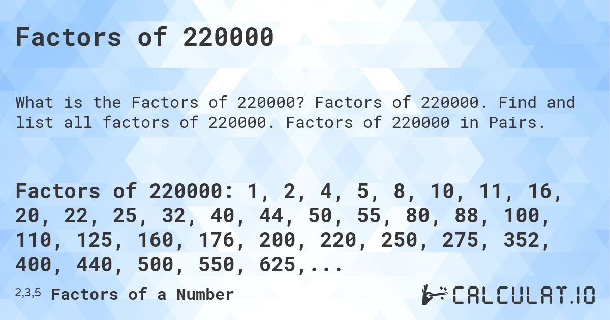 Factors of 220000. Factors of 220000. Find and list all factors of 220000. Factors of 220000 in Pairs.