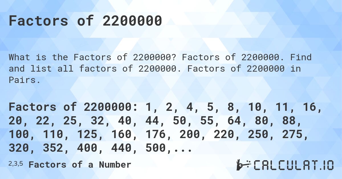 Factors of 2200000. Factors of 2200000. Find and list all factors of 2200000. Factors of 2200000 in Pairs.