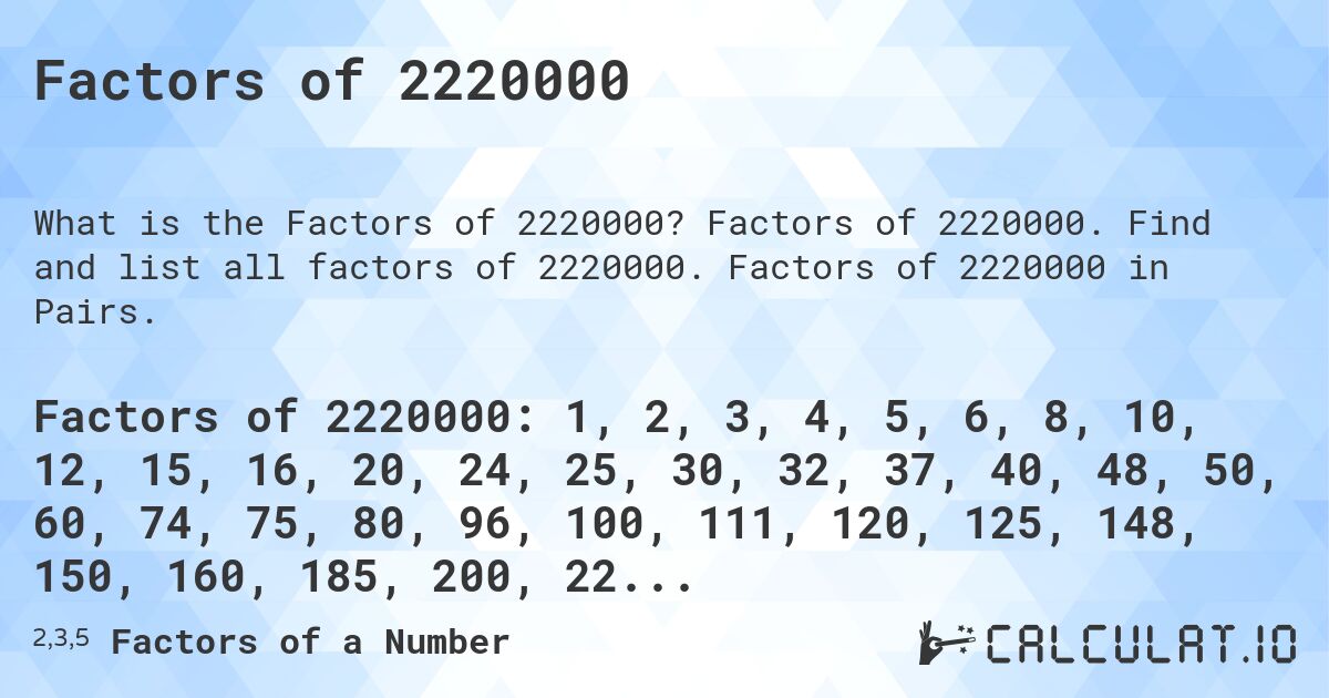 Factors of 2220000. Factors of 2220000. Find and list all factors of 2220000. Factors of 2220000 in Pairs.