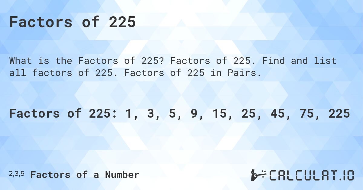 Factors of 225. Factors of 225. Find and list all factors of 225. Factors of 225 in Pairs.