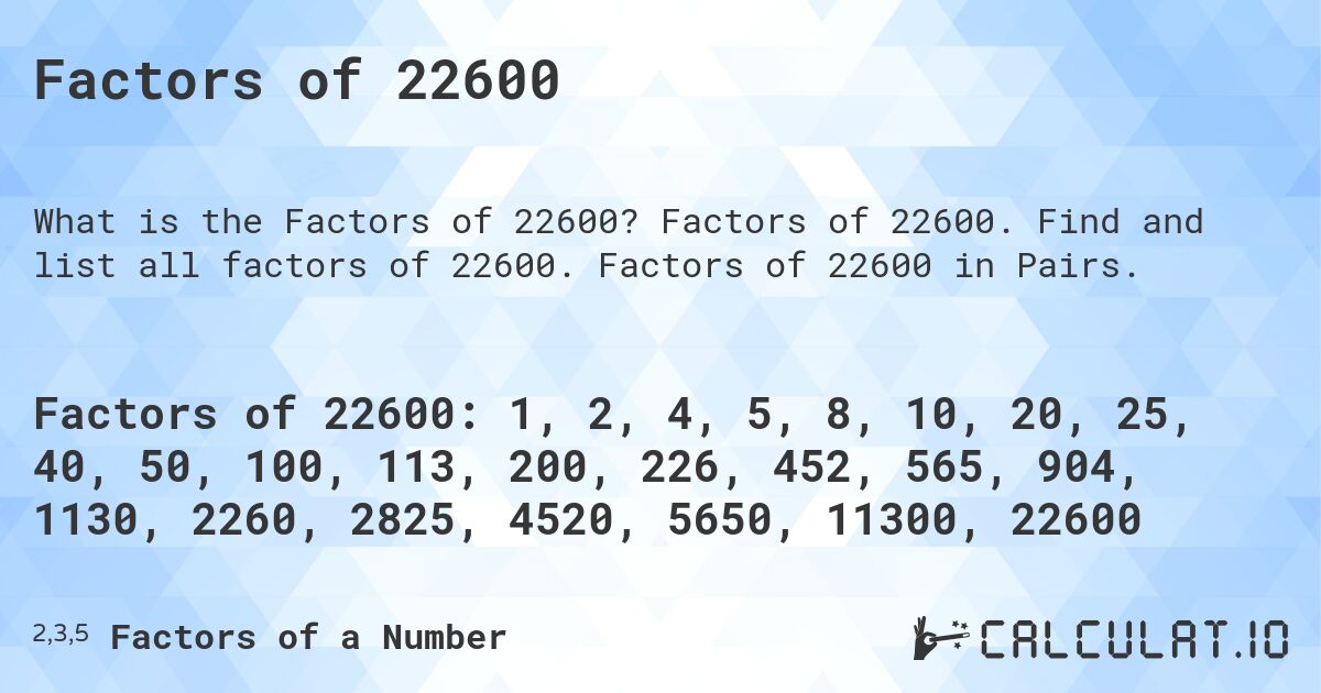 Factors of 22600. Factors of 22600. Find and list all factors of 22600. Factors of 22600 in Pairs.